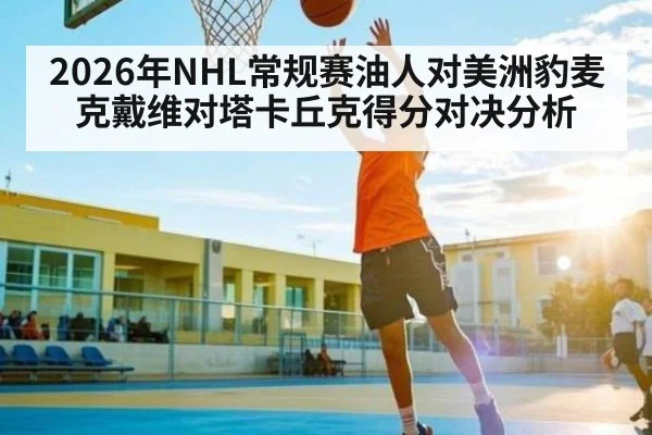 2026年NHL常规赛油人对美洲豹麦克戴维对塔卡丘克得分对决分析