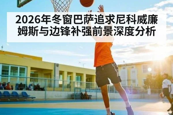 2026年冬窗巴萨追求尼科威廉姆斯与边锋补强前景深度分析