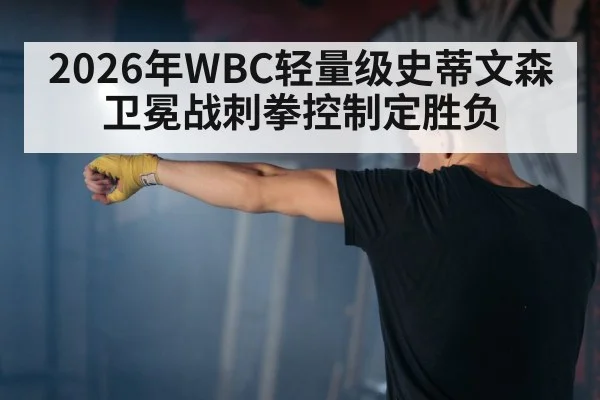 2026年WBC轻量级史蒂文森卫冕战刺拳控制定胜负
