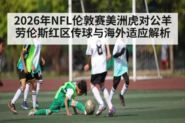 2026年NFL伦敦赛美洲虎对公羊劳伦斯红区传球与海外适应解析